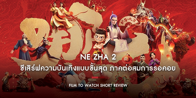 Ne Zha 2 : ชีเสิร์ฟความบันเทิงแบบขั้นสุด จัดจ้านทั้งวิชวลตระการตา ดราม่าเข้มข้นมีหัวใจ และฉากแอคชั่นสุดมันส์แบบนอนสต๊อป | Film to Watch Short Review